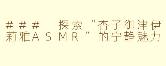 ### 探索“杏子御津伊莉雅ASMR”的宁静魅力