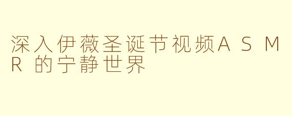 深入伊薇圣诞节视频ASMR的宁静世界