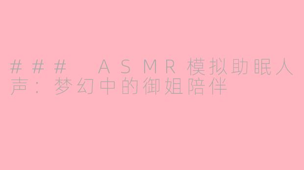 ### ASMR模拟助眠人声：梦幻中的御姐陪伴