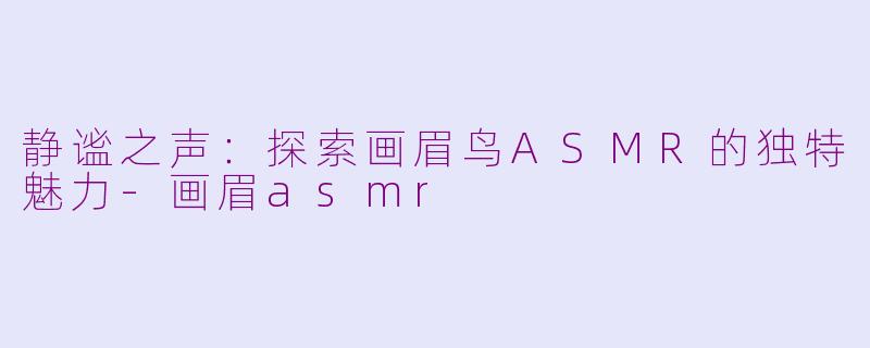 静谧之声：探索画眉鸟ASMR的独特魅力-画眉asmr
