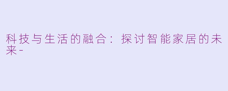 科技与生活的融合：探讨智能家居的未来-