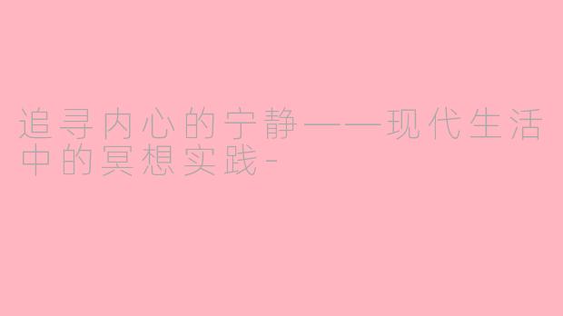 追寻内心的宁静——现代生活中的冥想实践-
