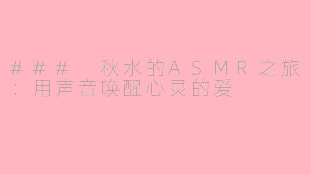 ### 秋水的ASMR之旅：用声音唤醒心灵的爱