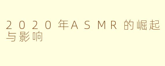 2020年ASMR的崛起与影响