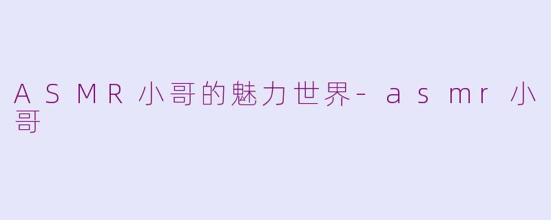 ASMR小哥的魅力世界-asmr小哥