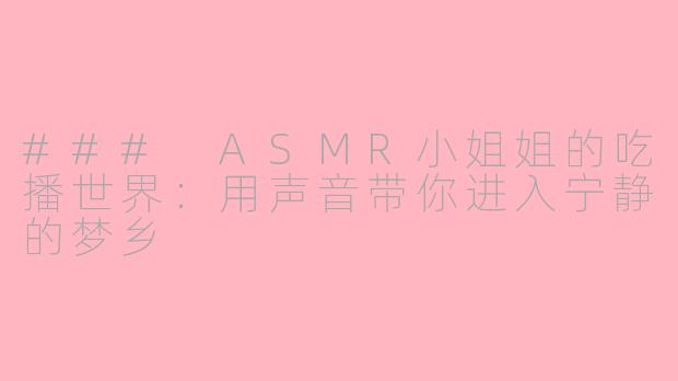 ### ASMR小姐姐的吃播世界：用声音带你进入宁静的梦乡