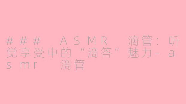 ### ASMR 滴管：听觉享受中的“滴答”魅力-asmr 滴管