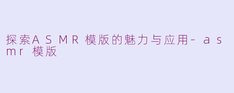 探索ASMR模版的魅力与应用