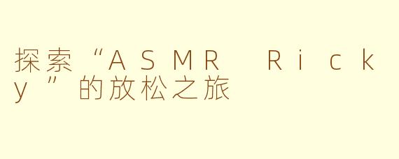 探索“ASMR Ricky”的放松之旅