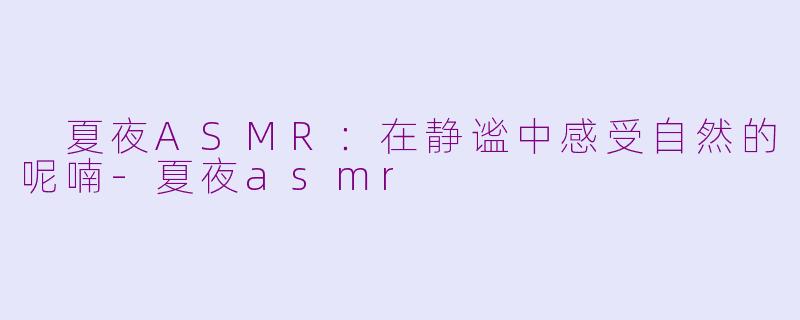  夏夜ASMR：在静谧中感受自然的呢喃-夏夜asmr