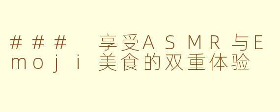### 享受ASMR与Emoji美食的双重体验