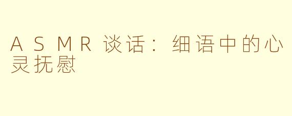 ASMR谈话：细语中的心灵抚慰