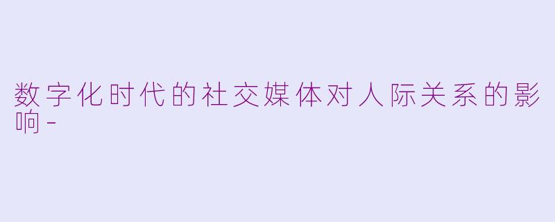 数字化时代的社交媒体对人际关系的影响-
