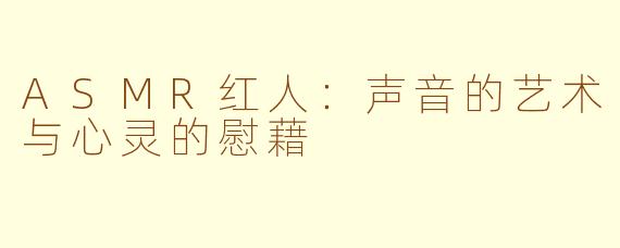 ASMR红人：声音的艺术与心灵的慰藉