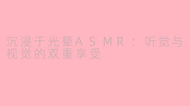 沉浸于光晕ASMR：听觉与视觉的双重享受