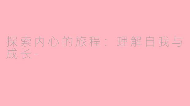 探索内心的旅程：理解自我与成长-