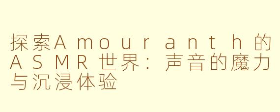 探索Amouranth的ASMR世界：声音的魔力与沉浸体验