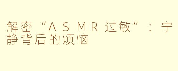 解密“ASMR过敏”：宁静背后的烦恼