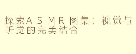 探索ASMR图集：视觉与听觉的完美结合