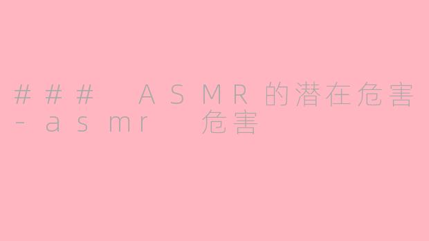 ### ASMR的潜在危害-asmr 危害