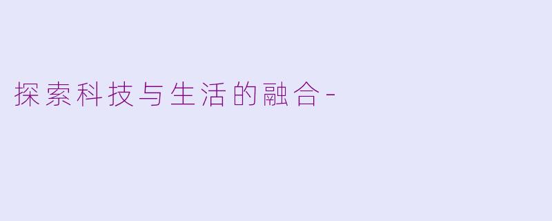 探索科技与生活的融合-