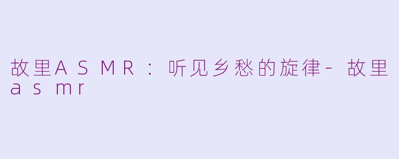 故里ASMR:听见乡愁的旋律