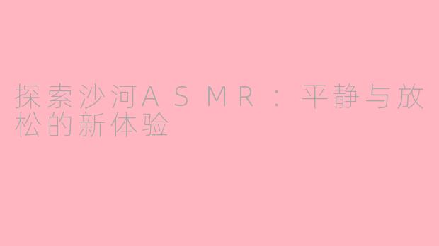 探索沙河ASMR：平静与放松的新体验