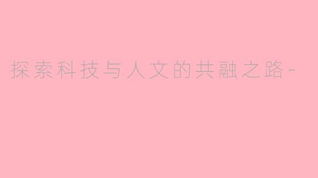 探索科技与人文的共融之路-