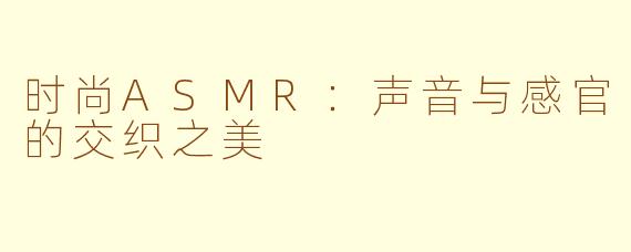 时尚ASMR：声音与感官的交织之美
