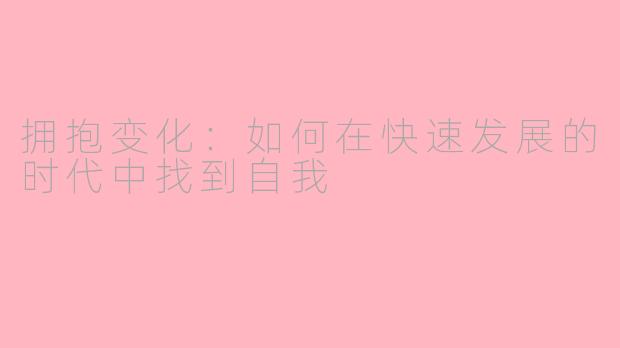 拥抱变化：如何在快速发展的时代中找到自我