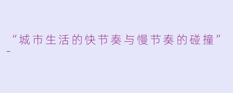“城市生活的快节奏与慢节奏的碰撞”-