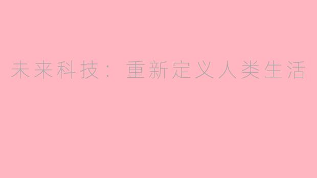 未来科技：重新定义人类生活