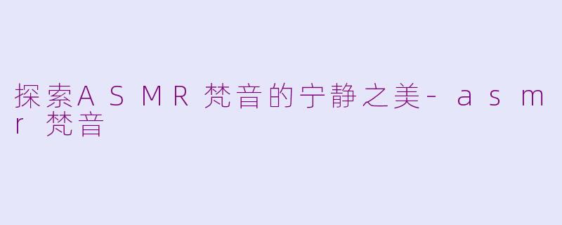 探索ASMR梵音的宁静之美-asmr梵音