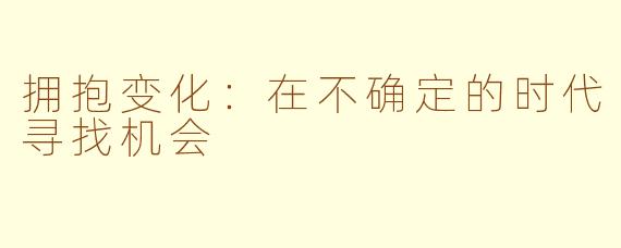 拥抱变化：在不确定的时代寻找机会