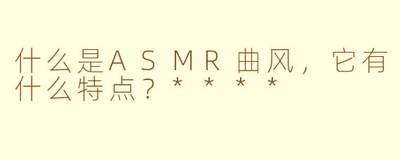 什么是ASMR曲风,它有什么特点?****