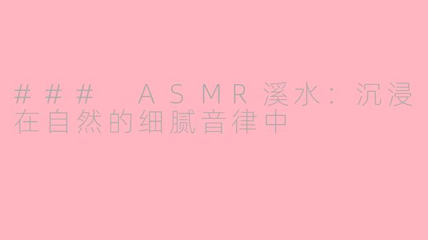 ### ASMR溪水：沉浸在自然的细腻音律中