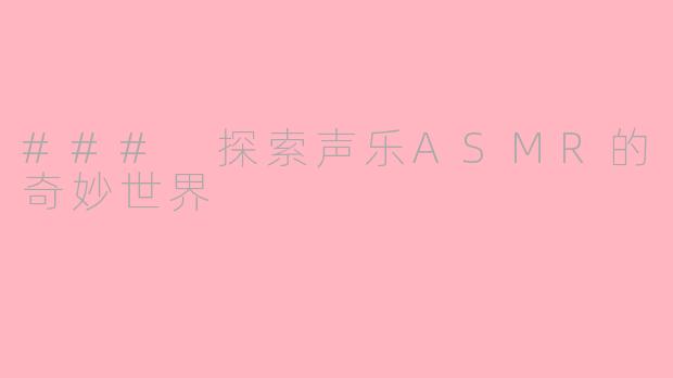 ### 探索声乐ASMR的奇妙世界