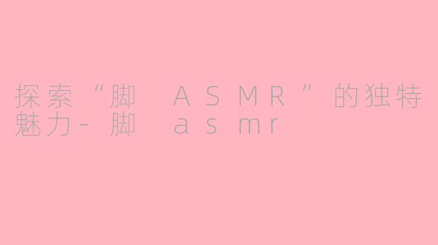 探索“脚 ASMR”的独特魅力