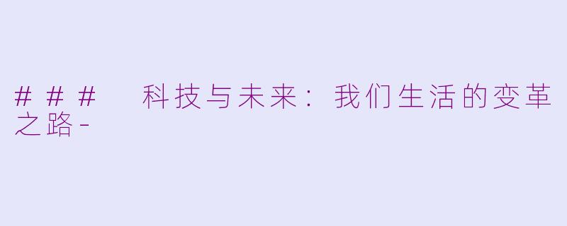 ### 科技与未来：我们生活的变革之路-