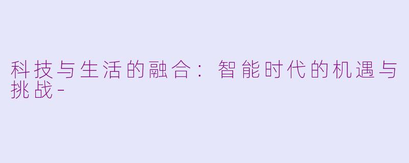 科技与生活的融合：智能时代的机遇与挑战-