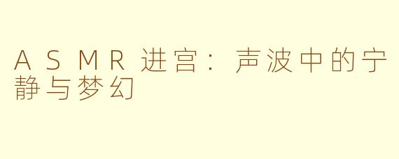 ASMR进宫：声波中的宁静与梦幻