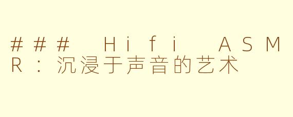 ### Hifi ASMR：沉浸于声音的艺术
