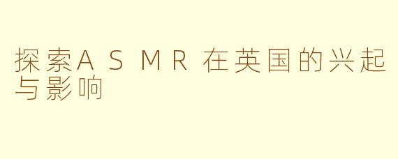 探索ASMR在英国的兴起与影响