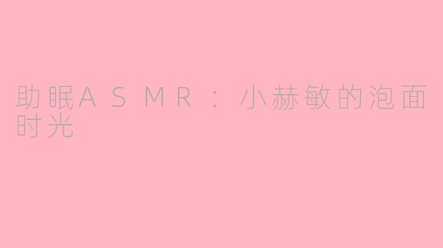 助眠ASMR：小赫敏的泡面时光