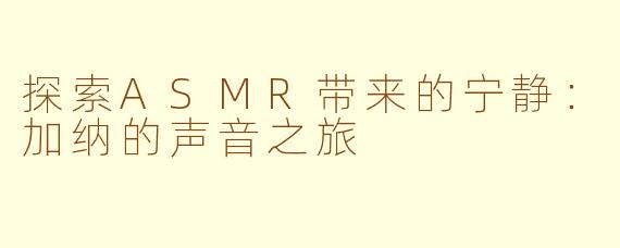 探索ASMR带来的宁静：加纳的声音之旅