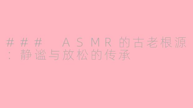 ### ASMR的古老根源：静谧与放松的传承