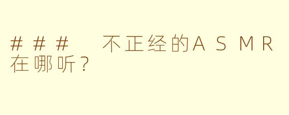 ### 不正经的ASMR在哪听？