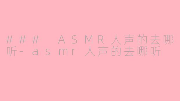 ### ASMR人声的去哪听-asmr人声的去哪听