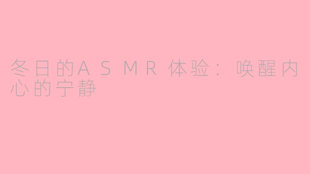 冬日的ASMR体验：唤醒内心的宁静