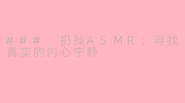 ### 扔掉ASMR：寻找真实的内心宁静